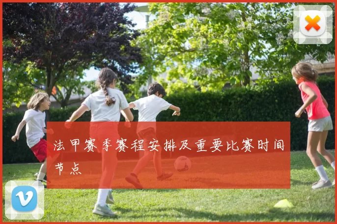 法甲赛季赛程安排及重要比赛时间节点